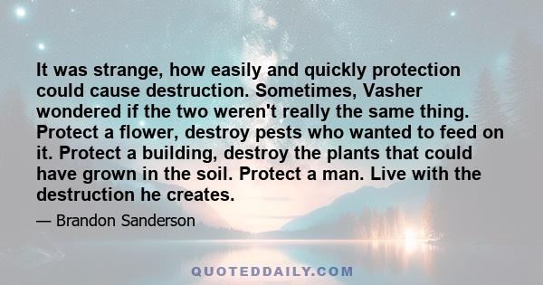 It was strange, how easily and quickly protection could cause destruction. Sometimes, Vasher wondered if the two weren't really the same thing. Protect a flower, destroy pests who wanted to feed on it. Protect a