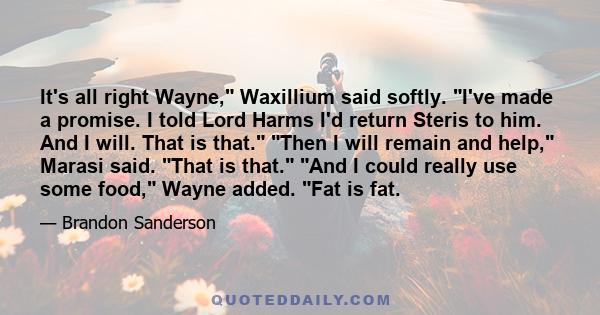 It's all right Wayne, Waxillium said softly. I've made a promise. I told Lord Harms I'd return Steris to him. And I will. That is that. Then I will remain and help, Marasi said. That is that. And I could really use some 