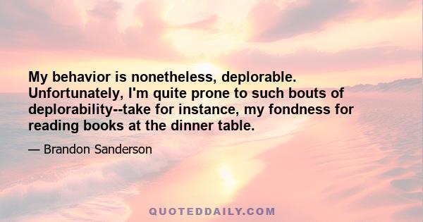 My behavior is nonetheless, deplorable. Unfortunately, I'm quite prone to such bouts of deplorability--take for instance, my fondness for reading books at the dinner table.