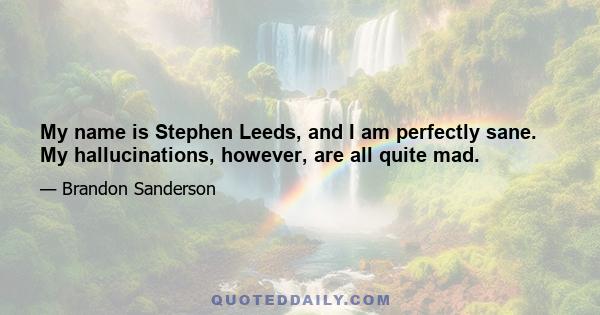 My name is Stephen Leeds, and I am perfectly sane. My hallucinations, however, are all quite mad.