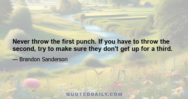 Never throw the first punch. If you have to throw the second, try to make sure they don't get up for a third.