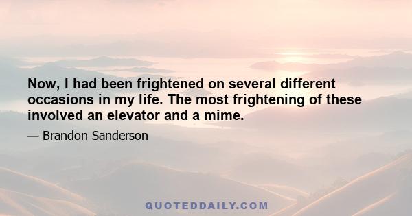 Now, I had been frightened on several different occasions in my life. The most frightening of these involved an elevator and a mime.