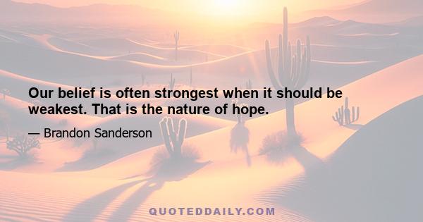 Our belief is often strongest when it should be weakest. That is the nature of hope.