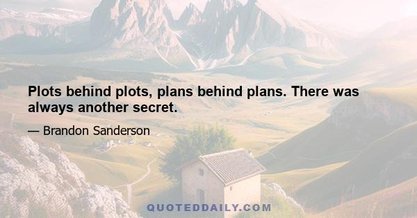 Plots behind plots, plans behind plans. There was always another secret.