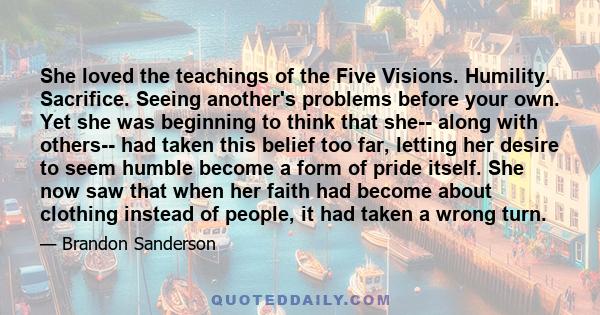 She loved the teachings of the Five Visions. Humility. Sacrifice. Seeing another's problems before your own. Yet she was beginning to think that she-- along with others-- had taken this belief too far, letting her