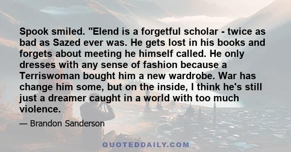 Spook smiled. Elend is a forgetful scholar - twice as bad as Sazed ever was. He gets lost in his books and forgets about meeting he himself called. He only dresses with any sense of fashion because a Terriswoman bought