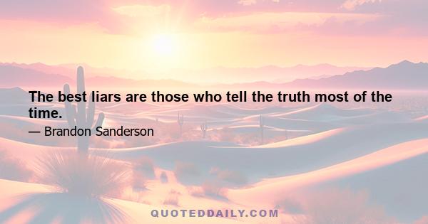 The best liars are those who tell the truth most of the time.