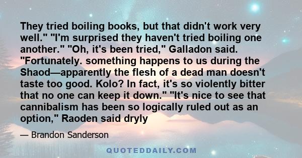 They tried boiling books, but that didn't work very well. I'm surprised they haven't tried boiling one another. Oh, it's been tried, Galladon said. Fortunately. something happens to us during the Shaod—apparently the