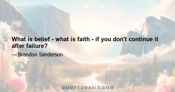 What is belief - what is faith - if you don't continue it after failure?