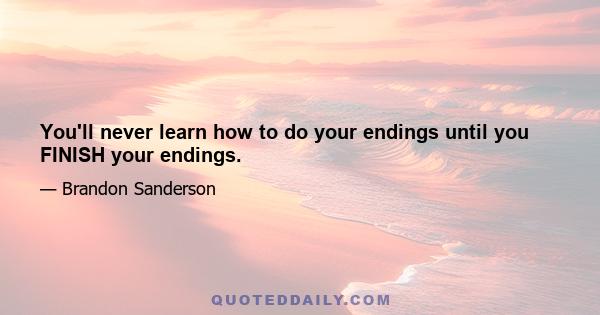 You'll never learn how to do your endings until you FINISH your endings.