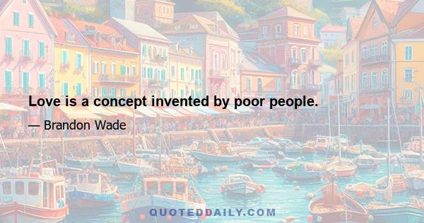 Love is a concept invented by poor people.