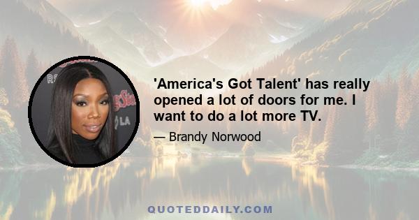 'America's Got Talent' has really opened a lot of doors for me. I want to do a lot more TV.