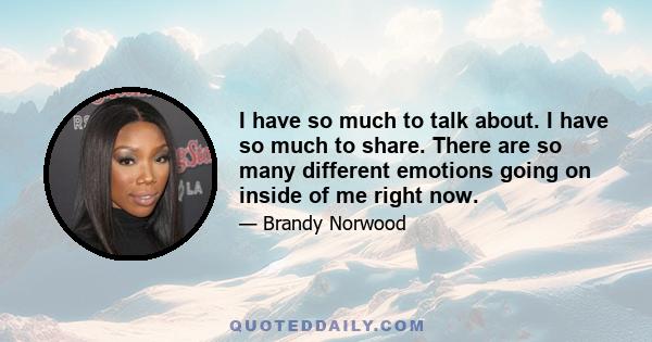 I have so much to talk about. I have so much to share. There are so many different emotions going on inside of me right now.