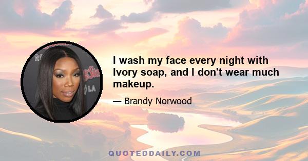 I wash my face every night with Ivory soap, and I don't wear much makeup.