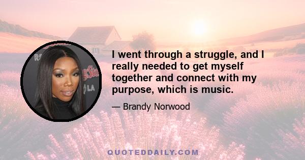 I went through a struggle, and I really needed to get myself together and connect with my purpose, which is music.