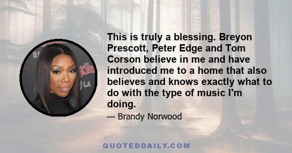 This is truly a blessing. Breyon Prescott, Peter Edge and Tom Corson believe in me and have introduced me to a home that also believes and knows exactly what to do with the type of music I'm doing.