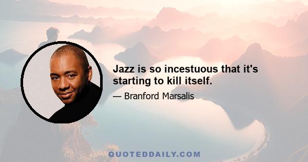 Jazz is so incestuous that it's starting to kill itself.