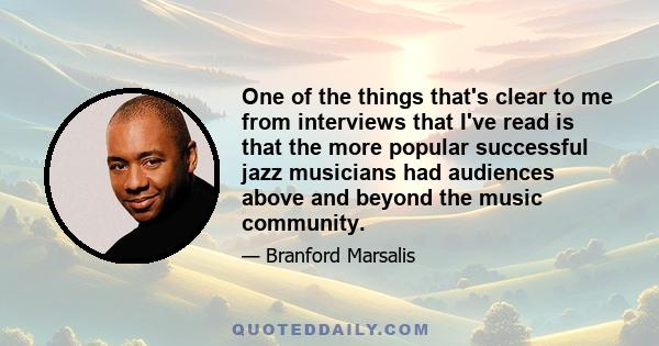 One of the things that's clear to me from interviews that I've read is that the more popular successful jazz musicians had audiences above and beyond the music community.