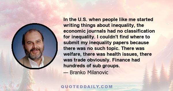 In the U.S. when people like me started writing things about inequality, the economic journals had no classification for inequality. I couldn't find where to submit my inequality papers because there was no such topic.