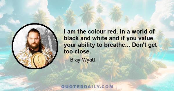 I am the colour red, in a world of black and white and if you value your ability to breathe... Don't get too close.