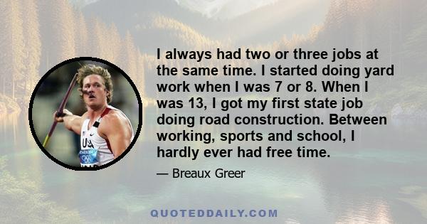 I always had two or three jobs at the same time. I started doing yard work when I was 7 or 8. When I was 13, I got my first state job doing road construction. Between working, sports and school, I hardly ever had free