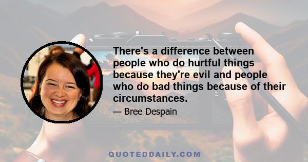 There's a difference between people who do hurtful things because they're evil and people who do bad things because of their circumstances.