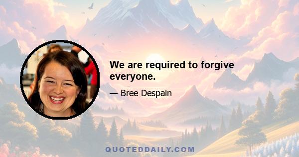 We are required to forgive everyone.