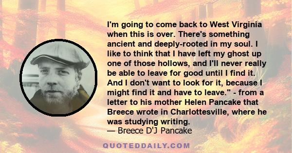 I'm going to come back to West Virginia when this is over. There's something ancient and deeply-rooted in my soul. I like to think that I have left my ghost up one of those hollows, and I'll never really be able to