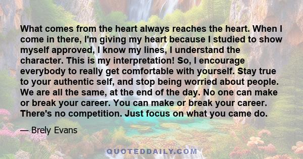 What comes from the heart always reaches the heart. When I come in there, I'm giving my heart because I studied to show myself approved, I know my lines, I understand the character. This is my interpretation! So, I