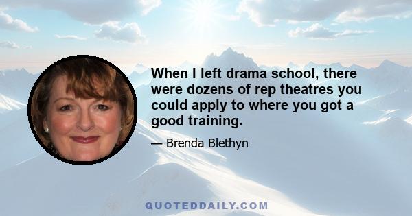 When I left drama school, there were dozens of rep theatres you could apply to where you got a good training.