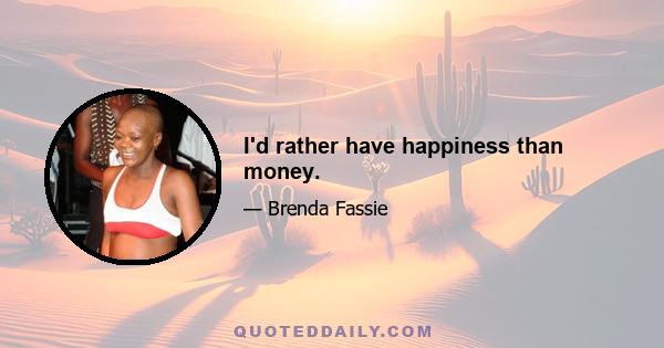 I'd rather have happiness than money.