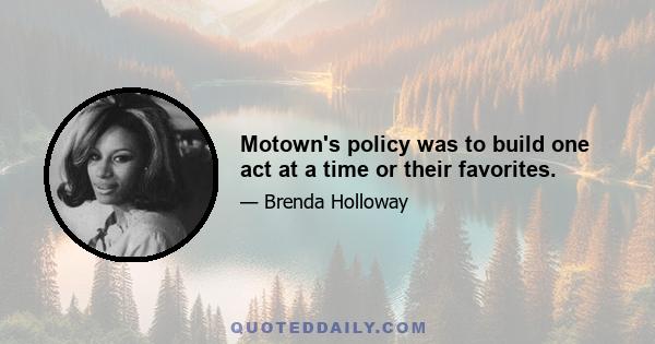 Motown's policy was to build one act at a time or their favorites.