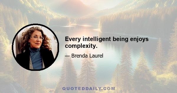 Every intelligent being enjoys complexity.