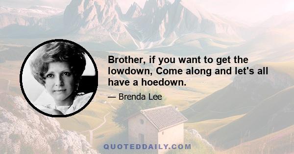 Brother, if you want to get the lowdown, Come along and let's all have a hoedown.