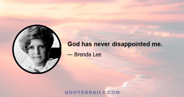 God has never disappointed me.