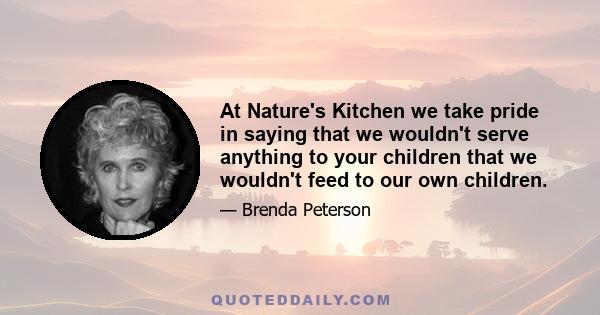 At Nature's Kitchen we take pride in saying that we wouldn't serve anything to your children that we wouldn't feed to our own children.