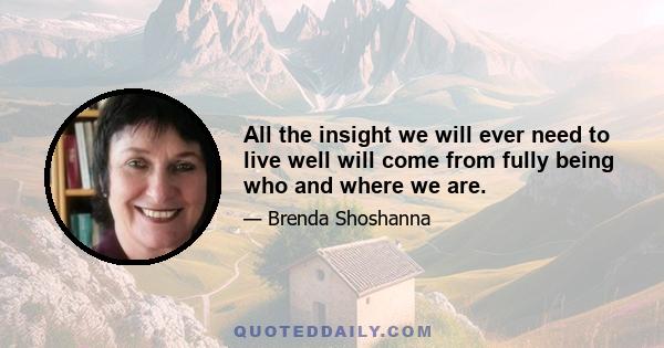 All the insight we will ever need to live well will come from fully being who and where we are.