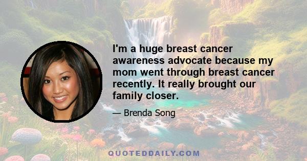 I'm a huge breast cancer awareness advocate because my mom went through breast cancer recently. It really brought our family closer.