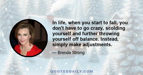 In life, when you start to fall, you don't have to go crazy, scolding yourself and further throwing yourself off balance. Instead, simply make adjustments.