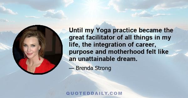 Until my Yoga practice became the great facilitator of all things in my life, the integration of career, purpose and motherhood felt like an unattainable dream.