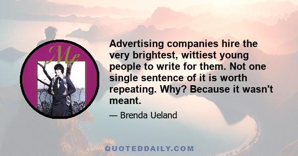 Advertising companies hire the very brightest, wittiest young people to write for them. Not one single sentence of it is worth repeating. Why? Because it wasn't meant.