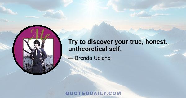 Try to discover your true, honest, untheoretical self.