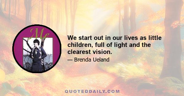 We start out in our lives as little children, full of light and the clearest vision.