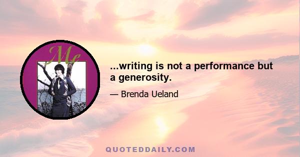 ...writing is not a performance but a generosity.