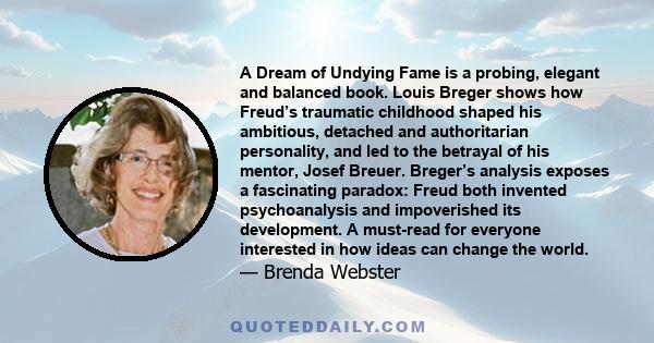 A Dream of Undying Fame is a probing, elegant and balanced book. Louis Breger shows how Freud’s traumatic childhood shaped his ambitious, detached and authoritarian personality, and led to the betrayal of his mentor,