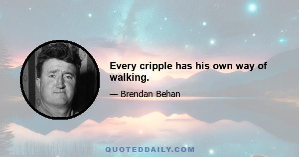 Every cripple has his own way of walking.