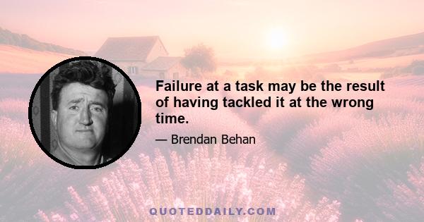 Failure at a task may be the result of having tackled it at the wrong time.