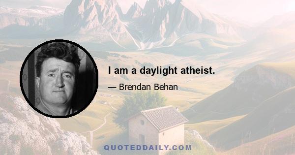 I am a daylight atheist.