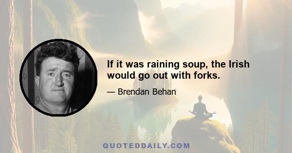 If it was raining soup, the Irish would go out with forks.