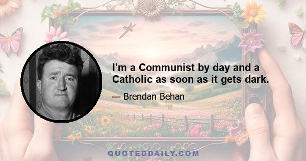 I'm a Communist by day and a Catholic as soon as it gets dark.